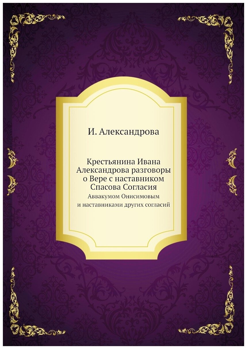 Книга Крестьянина Ивана Александрова разговоры о Вере с наставником Спасова Согласия. А... - фото №1