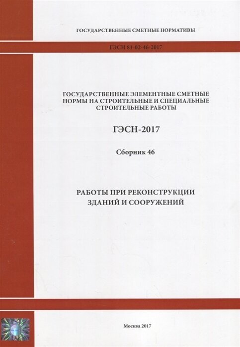 Государственные элементные сметные нормы на строительные и специальные строительные работы. ГЭСН-2017. Сборник 46. Работы при реконструкции зданий и сооружений