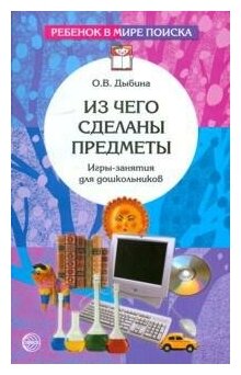 Дыбина О. В. Из чего сделаны предметы. Игры-занятия для дошкольников. Ребенок в мире поиска