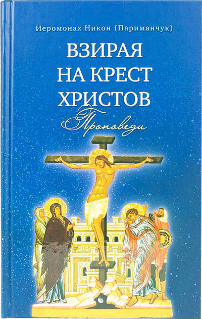 Иеромонах Никон (Париманчук) "Взирая на Крест Христов. Проповеди"