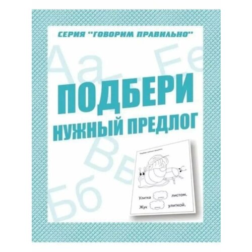 Рабочая тетрадь Говорим правильно Подбери нужный предлог