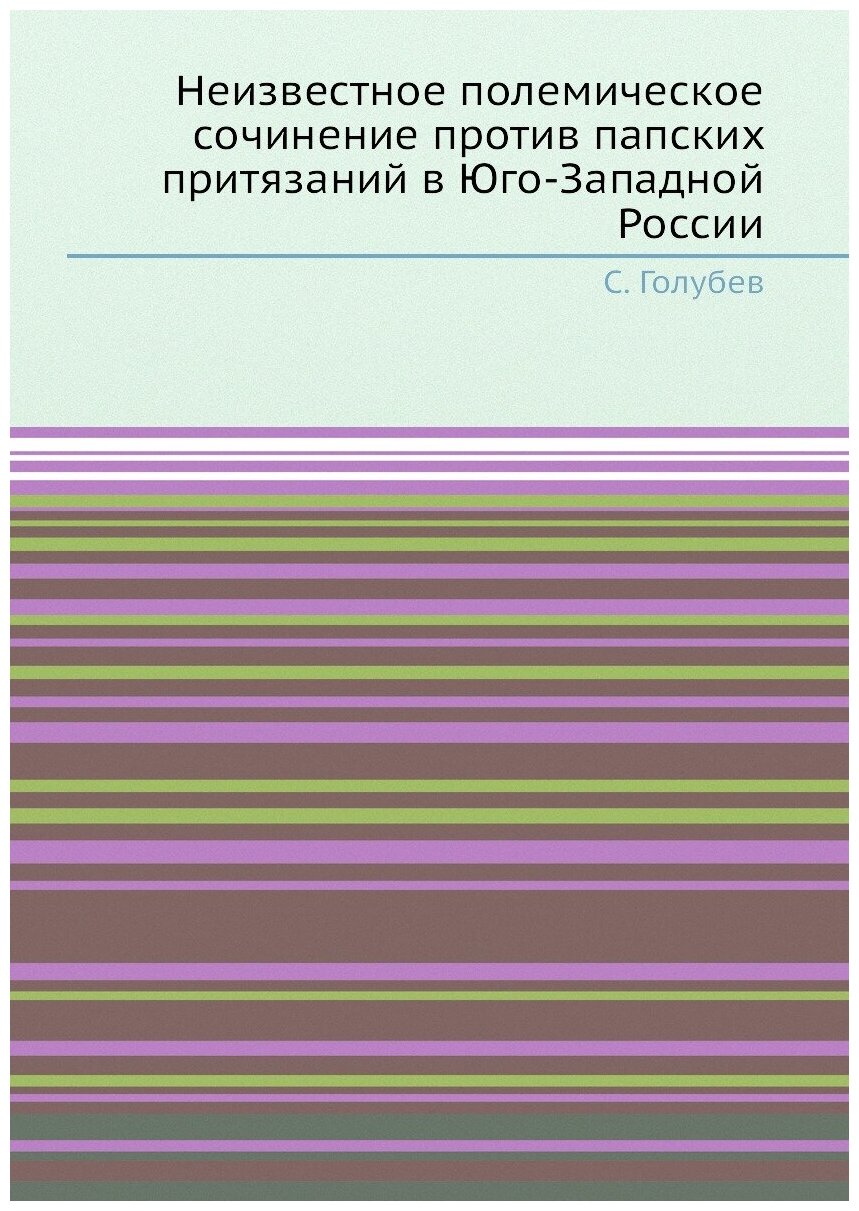 Книга Неизвестное полемическое сочинение против папских притязаний в Юго-Западной России - фото №1