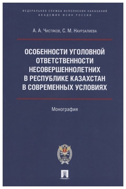 Чистяков А. А, Наурзалиева С. М. "Особенности уголовной ответственности несовершеннолетних в Республике Казахстан в современных условиях. Монография"