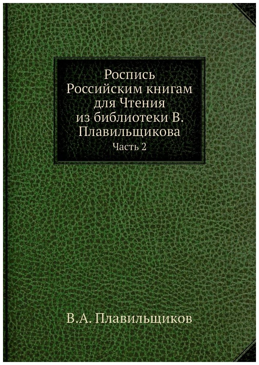 Роспись Российским книгам для Чтения из библиотеки В. Плавильщикова. Часть 2