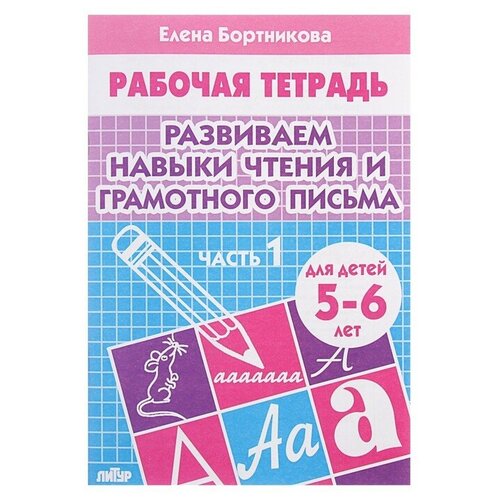 Рабочая тетрадь для детей 5-6 лет «Развиваем навыки чтения и грамотного письма», часть 1, Бортникова Е. рабочая тетрадь для детей 5 6 лет развиваем навыки чтения и грамотного письма часть 2 бортникова е