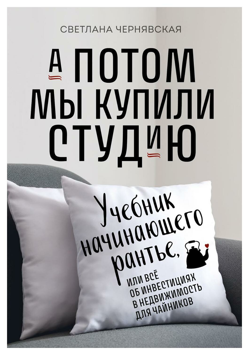 А потом мы купили студию: учебник начинающего рантье, или все об инвестициях в недвижимость для чайников. Чернявская С. И. ЭКСМО