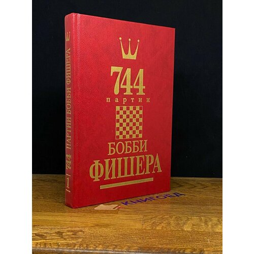 744 партии Бобби Фишера. В двух книгах. Том 1 1993