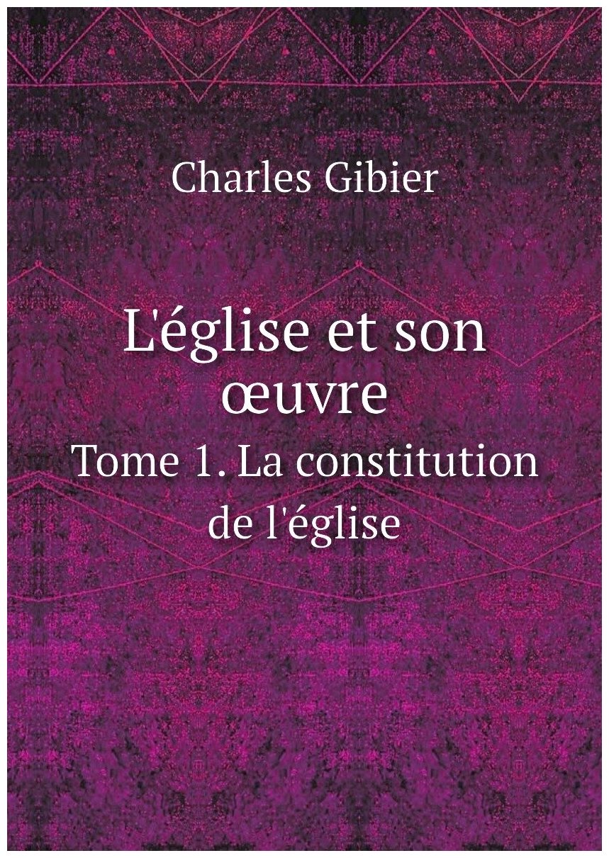 L'église et son œuvre. Tome 1. La constitution de l'église