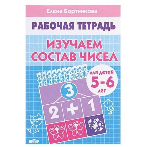 Рабочая тетрадь для детей 5-6 лет «Изучаем состав чисел», Бортникова Е.