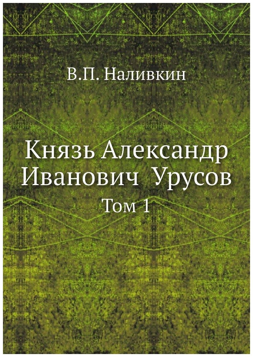 Князь Александр Иванович Урусов. Том 1