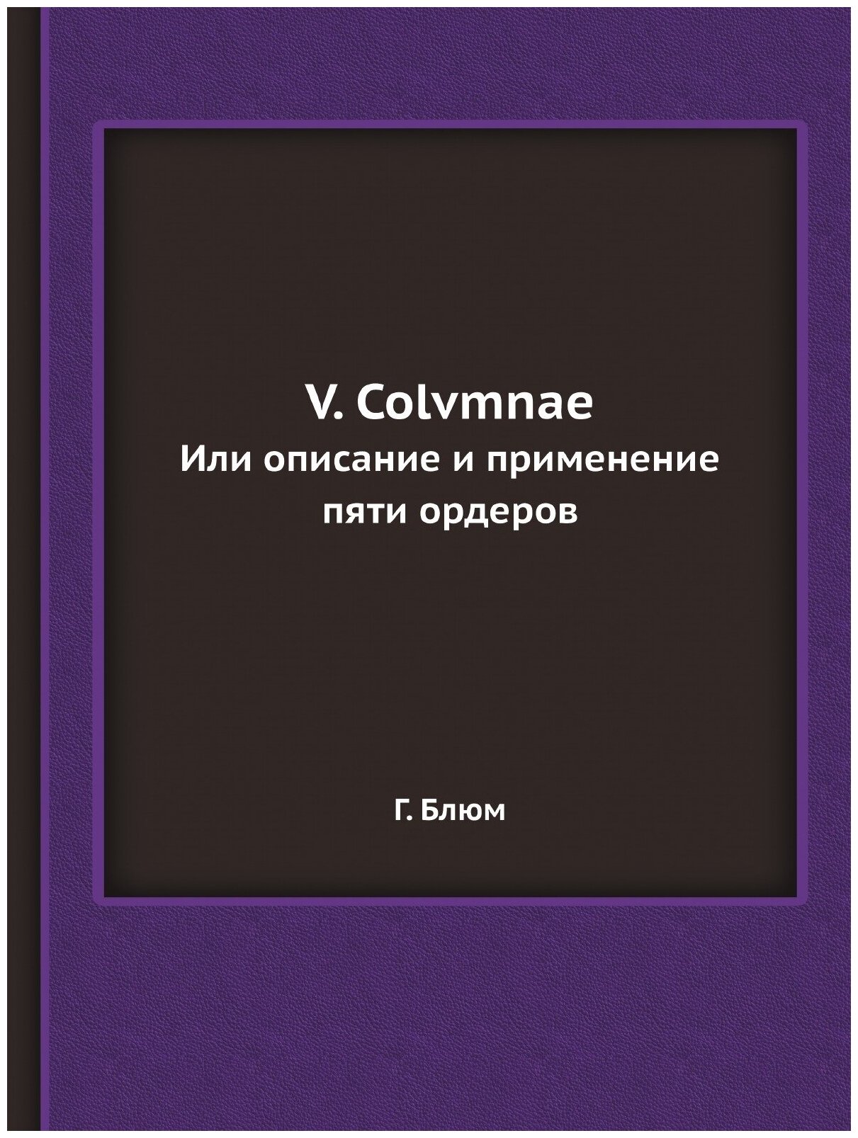 Книга V. Colvmnae. Или описание и применение пяти ордеров - фото №1