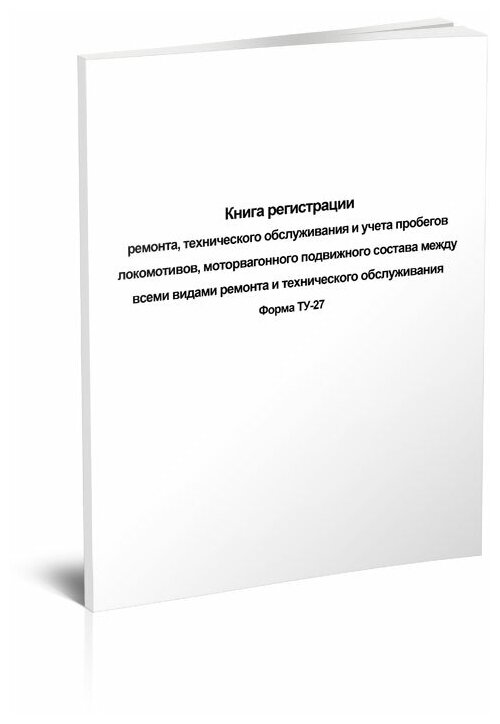 Книга регистрации ремонта, техобслуживания и учета пробегов локомотивов, подвижного состава между всеми видами ремонта (ТУ-27), 60 стр, 1 журнал, А4