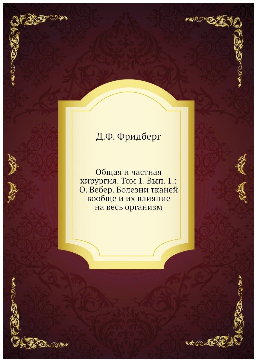 Общая и частная хирургия. Том 1. Вып. 1: О. Вебер. Болезни тканей вообще и их влияние на весь организм