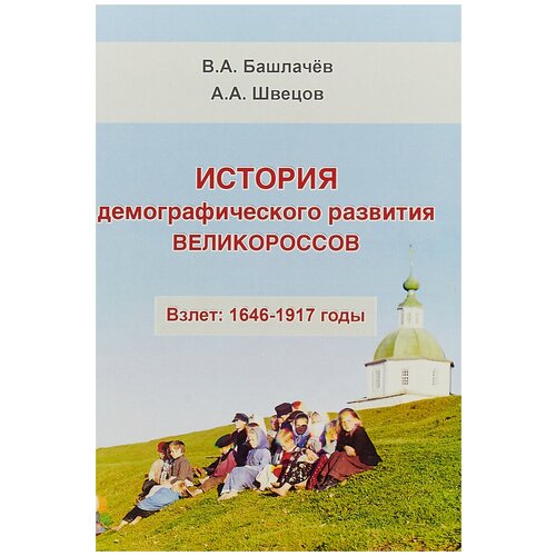 История демографического развития великороссов. Взлет: 1646-1917 годы | Башлачев Вениамин Анатольевич, Швецов Александр