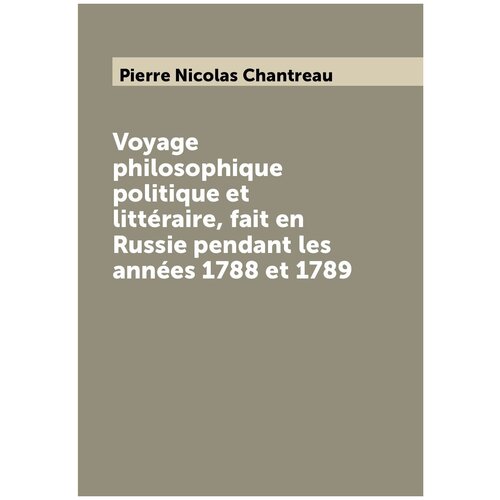 Voyage philosophique politique et littéraire, fait en Russie pendant les années 1788 et 1789