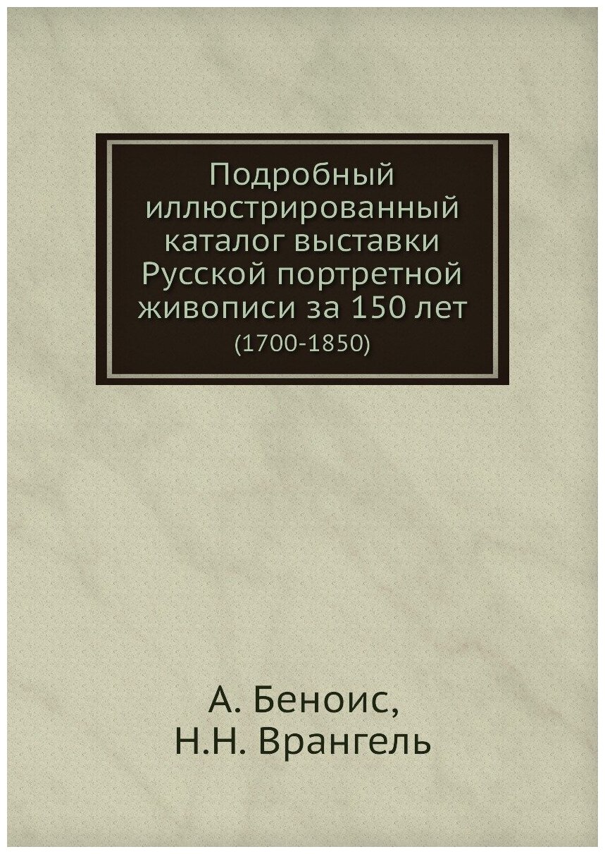 Подробный иллюстрированный каталог выставки Русской портретной живописи за 150 лет. (1700-1850)