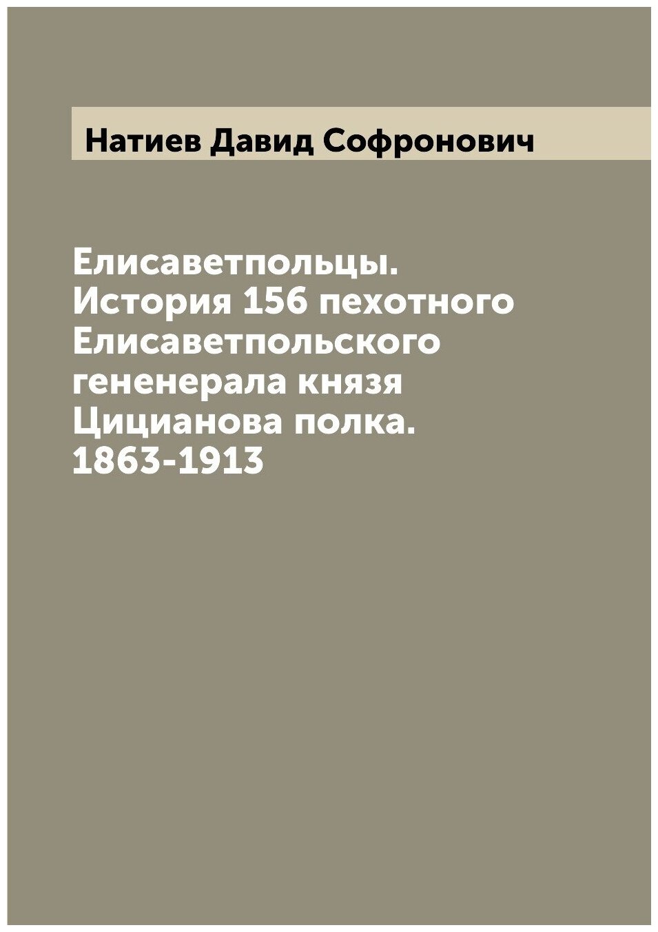 Книга Елисаветпольцы. История 156 пехотного Елисаветпольского гененерала князя Цицианов... - фото №1