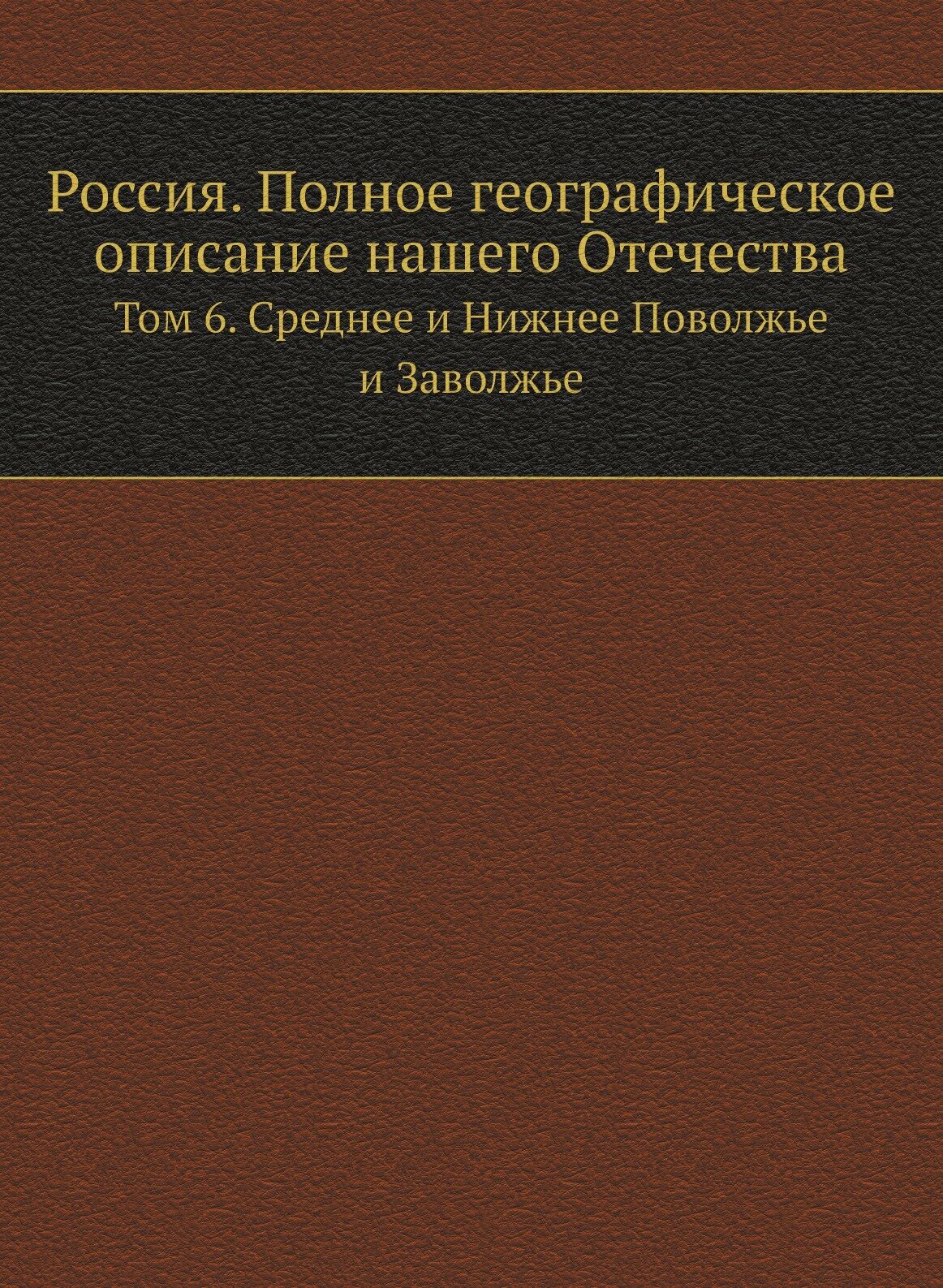 Книга Россия, полное Географическое Описание нашего Отечества, том 6, Среднее и Нижнее ... - фото №1