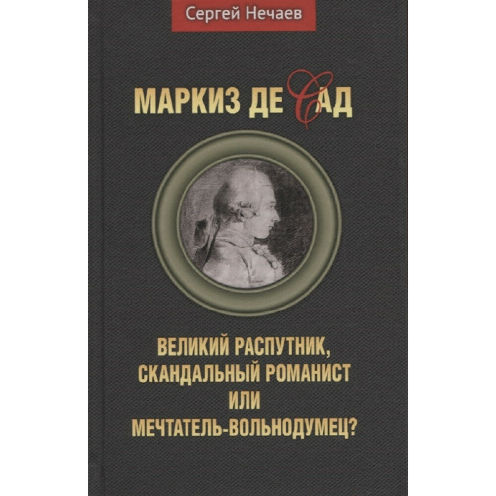 Маркиз де Сад. Великий распутник, скандальный романист или мечтатель-вольнодумец? Нечаев С.