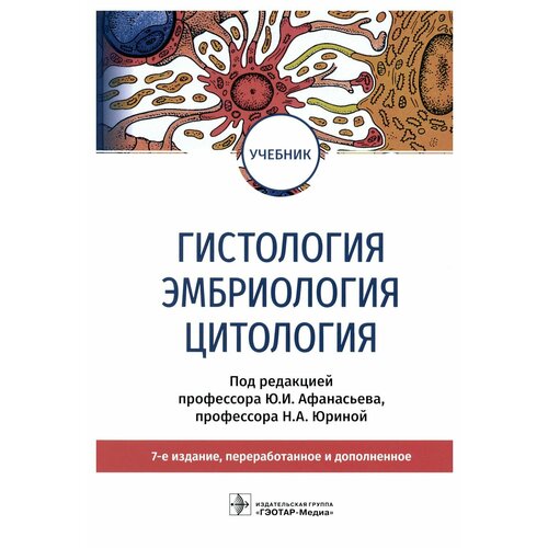 Гистология, эмбриология и цитология: учебник. 7-е изд, перераб. и доп. Афанасьев Ю. И, Алешин Б. В, Барсуков Н. П. гэотар-медиа