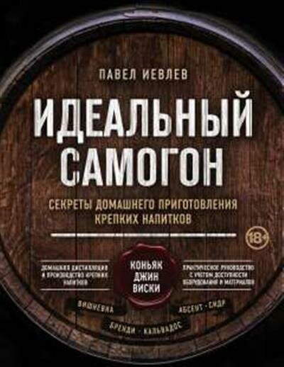 П. С. Иевлев Идеальный самогон. Секреты домашнего приготовления крепких напитков: коньяк, джин, виски