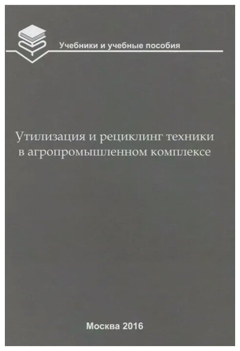 Утилизация и рециклинг техники в агропромышленном комплексе. Учебное пособие для вузов - фото №1