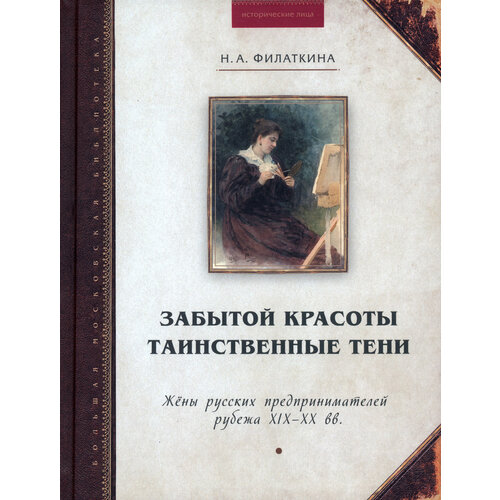 Забытой красоты таинственные тени. Жены русских предпринимателей рубежа XIX–XX в | Филаткина Наталия Александровна