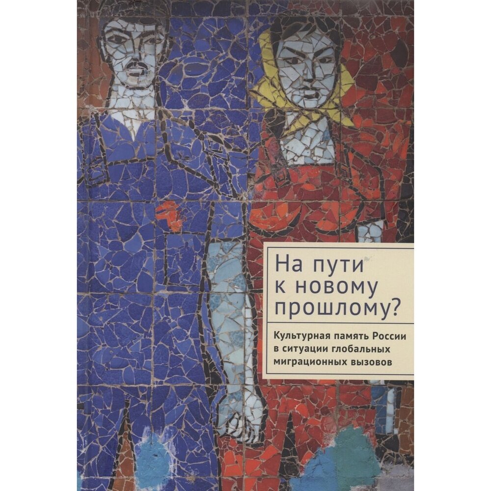 На пути к новому прошлому? Культурная память России в ситуации глобальных миграционных вызовов: монография - фото №5