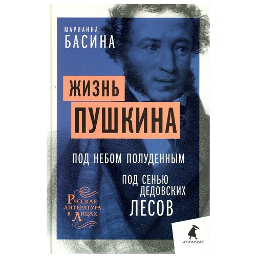 Жизнь Пушкина: Под небом полуденным. Под сенью дедовских лесов. Басина М. Я. Лениздат