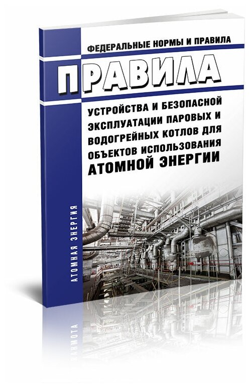 НП 046-18 Правила устройства и безопасной эксплуатации паровых и водогрейных котлов для объектов использования атомной энергии. Последняя редакция