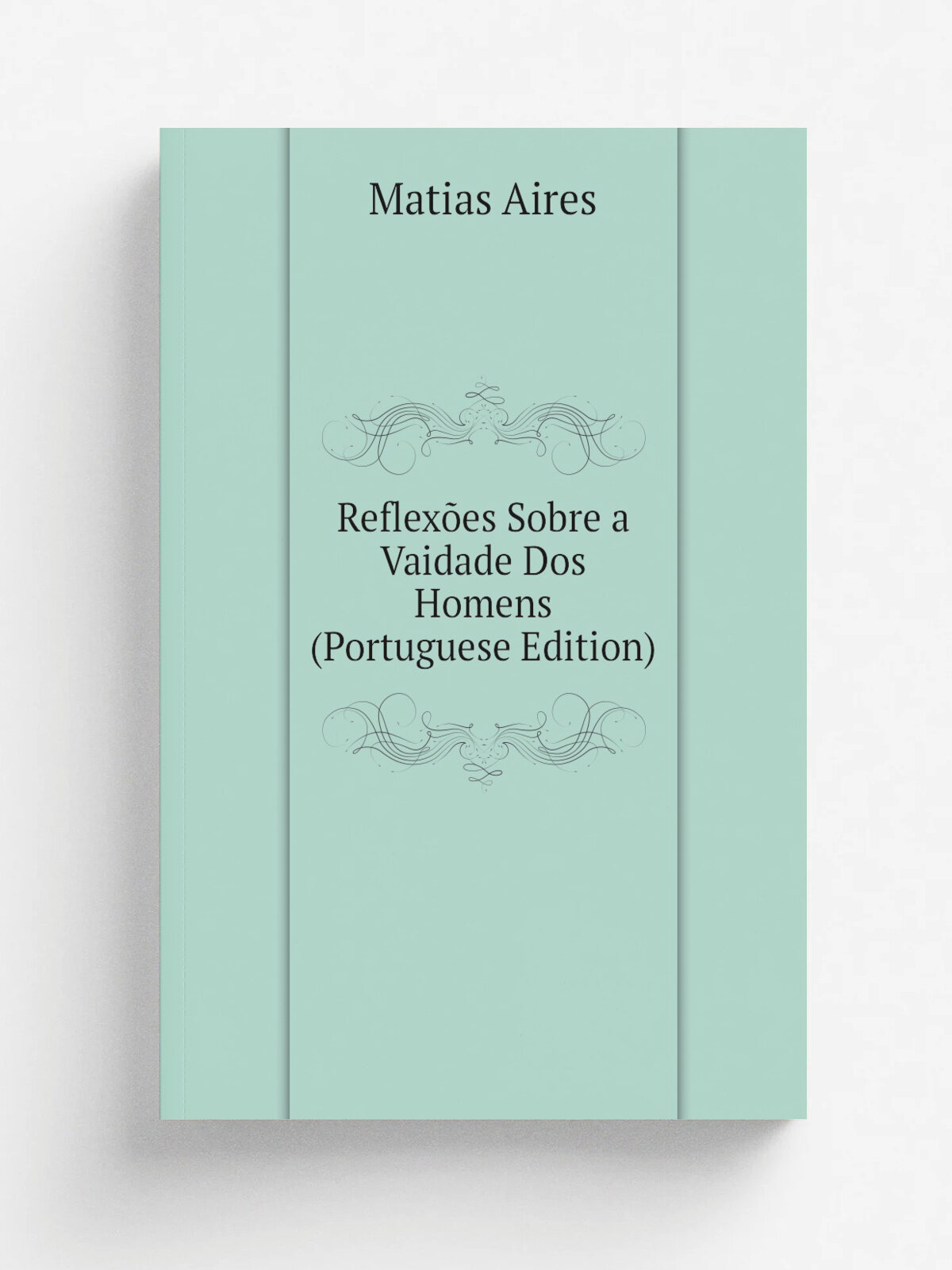 Reflex.es Sobre a Vaidade Dos Homens (Portuguese Edition) | Matias Aires | Репринт