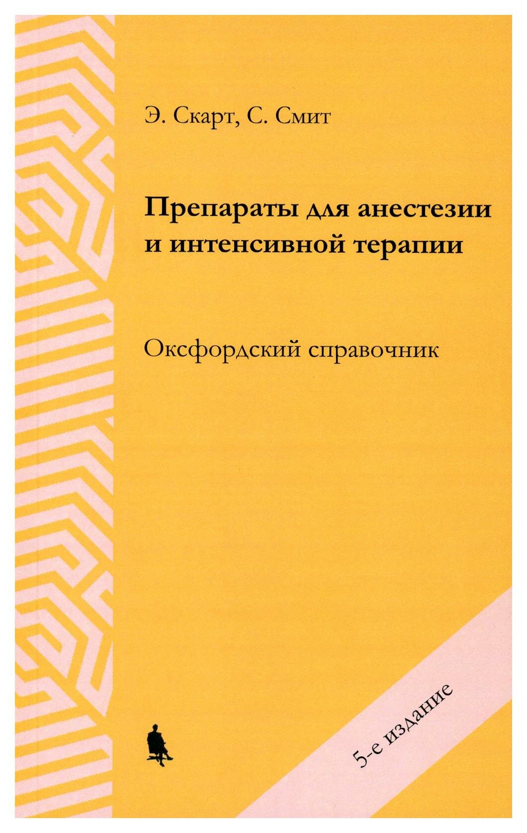 Препараты для анестезии и интенсивной терапии: оксфордский справочник. 5-е изд. Скарт Э, Смит С. бином