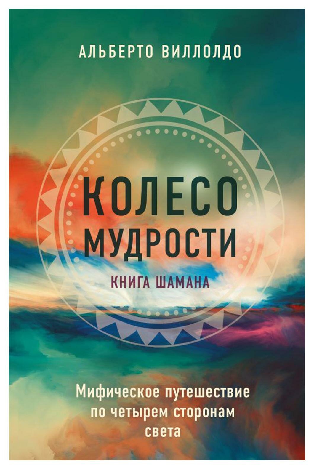 Колесо мудрости. Мифическое путешествие по четырем сторонам света. Виллолдо А. ЭКСМО