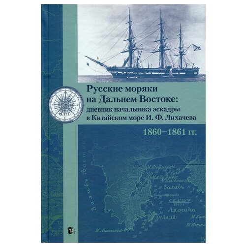 Русские моряки на Дальнем Востоке: дневник начальника эскадры в Китайском море И. Ф. Лихачева 1860-1861 гг.