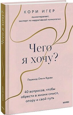 Игер Кори. Чего я хочу? 40 вопросов, чтобы обрести в жизни смысл, опору и свой путь. Вернуться к себе