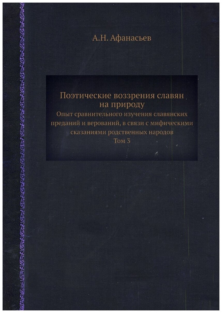 Поэтические воззрения славян на природу. Опыт сравнительного изучения славянских преданий и верований, в связи с мифическими сказаниями родственных н…