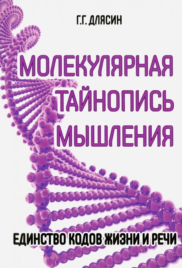 Молекулярная тайнопись мышления. Единство кодов жизни и речи. Длясин Г.