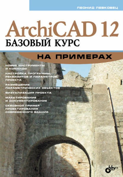 ArchiCAD 12. Базовый курс на примерах [Цифровая книга]