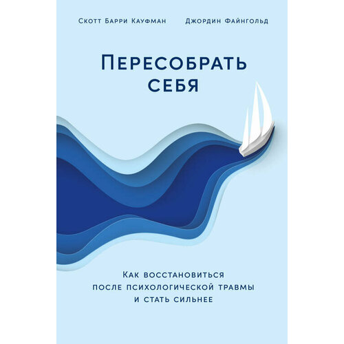 Скотт Барри Кауфман, Джордин Файнгольд "Пересобрать себя: Как восстановиться после психологической травмы и стать сильнее (электронная книга)"