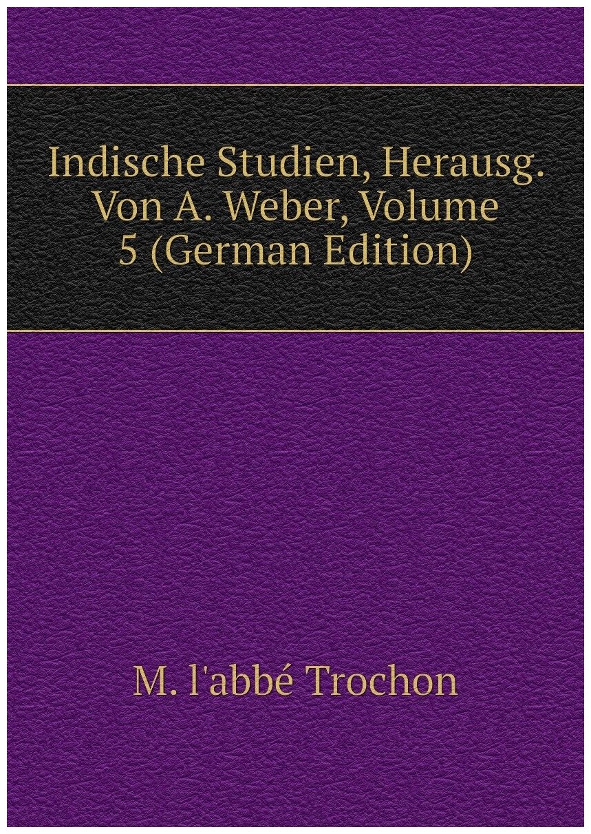 Indische Studien, Herausg. Von A. Weber, Volume 5 (German Edition)