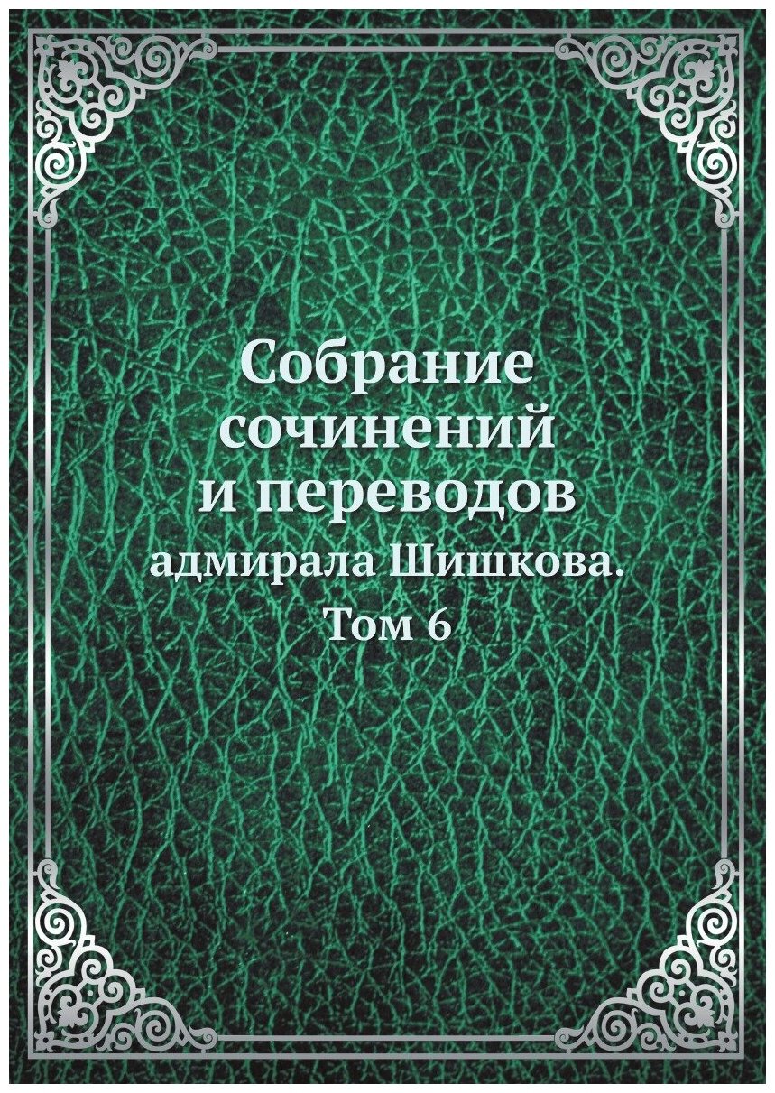 Собрание сочинений и переводов. адмирала Шишкова. Том 6