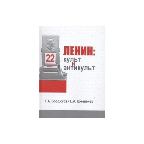 Ленин: культ и антикульт в пространствах памяти, истории и культуры | Бордюгов Геннадий Аркадьевич, Котеленец Елена Анатольевна