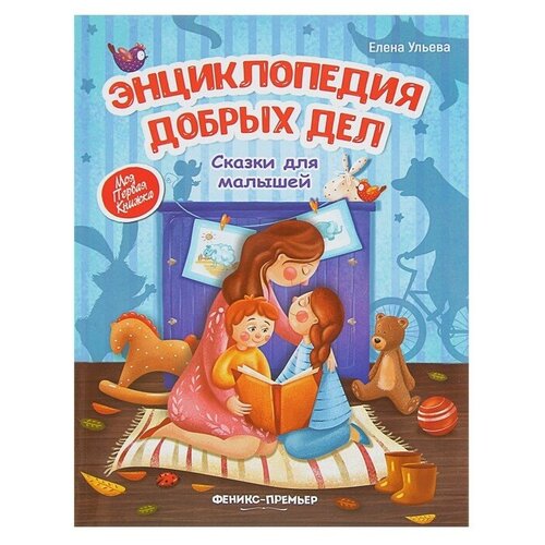 Энциклопедия добрых дел: сказки для малышей. Ульева Е. А.