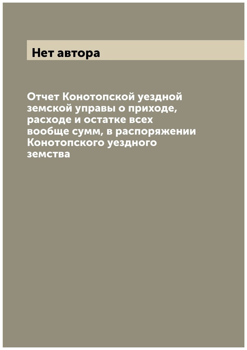Книга Отчет Конотопской уездной земской управы о приходе, расходе и остатке всех вообще... - фото №1
