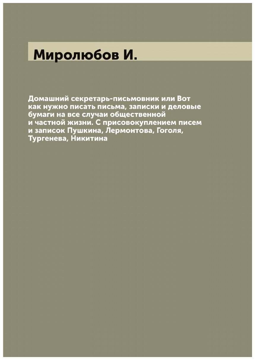 Домашний секретарь-письмовник или Вот как нужно писать письма, записки и деловые бумаги на все случаи общественной и частной жизни. С присовокупление…