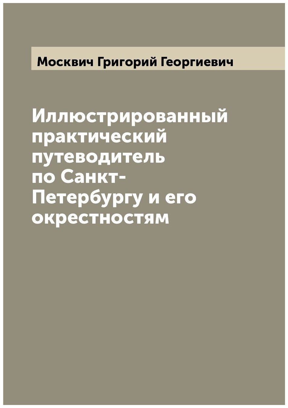 Иллюстрированный практический путеводитель по Санкт-Петербургу и его окрестностям