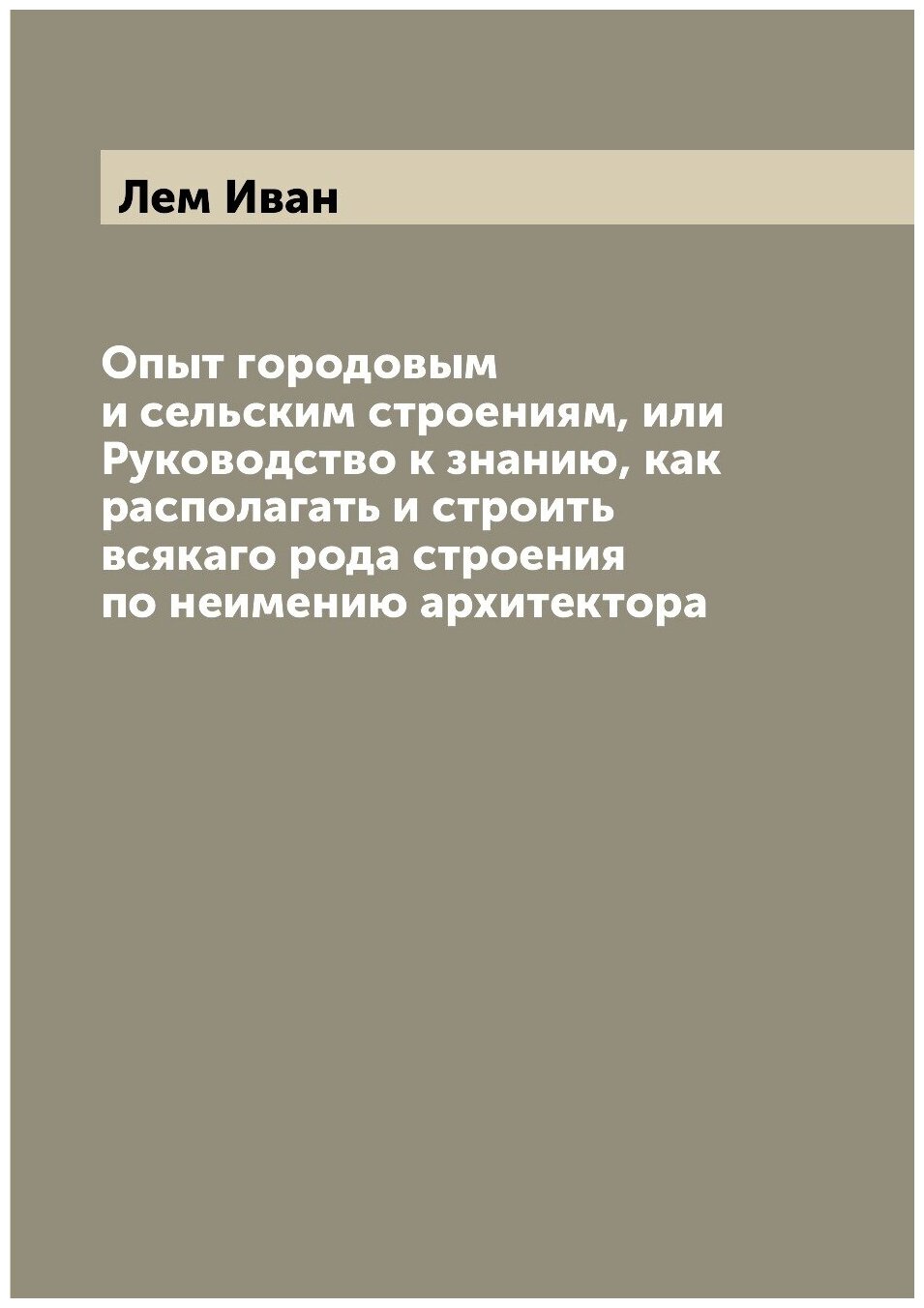 Книга Опыт городовым и сельским строениям, или Руководство к знанию, как располагать и ... - фото №1
