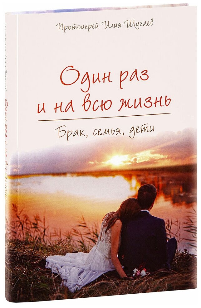 Протоиерей Илия Шугаев "Один раз и на всю жизнь. Брак, семья, дети. Протоиерей Илия Шугаев"