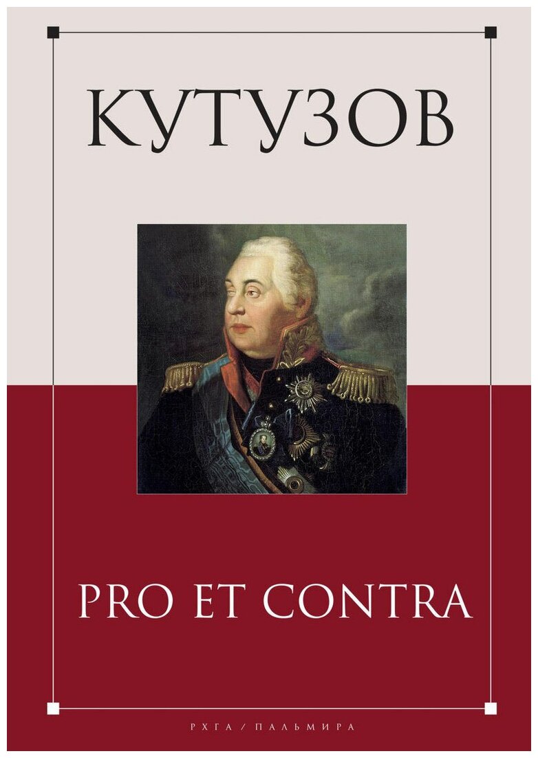 Кутузов: pro et contra. Образ Кутузова в культурной памяти об Отечестенной войне 1812 года : антология