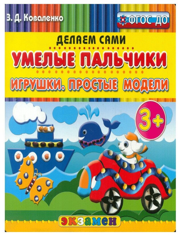 Коваленко З. Д. Умелые пальчики. Игрушки. Простые модели. Пластилиновые раскраски. 3+. ФГОС до. Дошкольное образование. Делаем сами